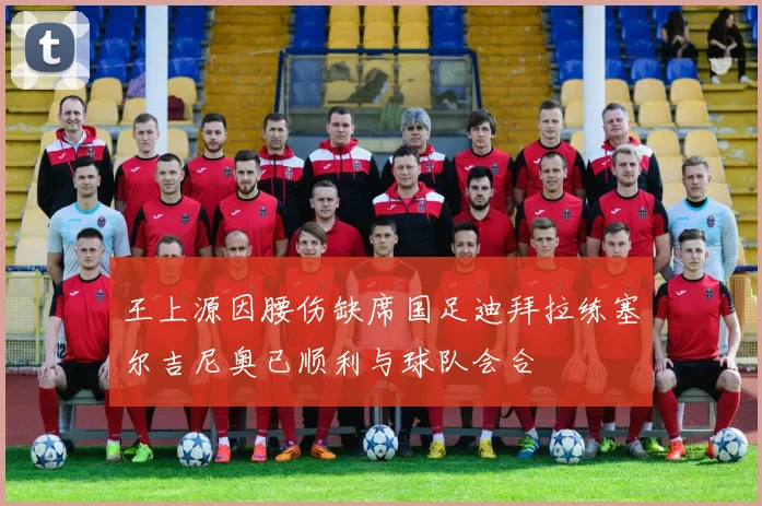 王上源因腰伤缺席国足迪拜拉练塞尔吉尼奥已顺利与球队会合