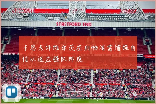 卡恩点评维尔茨在利物浦需增强自信以适应强队环境