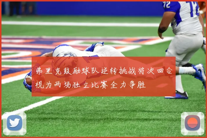 弗里克鼓励球队逆转挑战将次回合视为两场独立比赛全力争胜