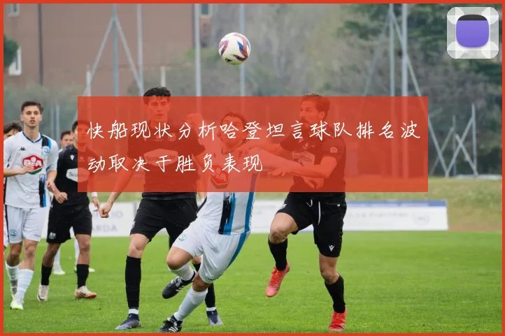 快船现状分析哈登坦言球队排名波动取决于胜负表现
