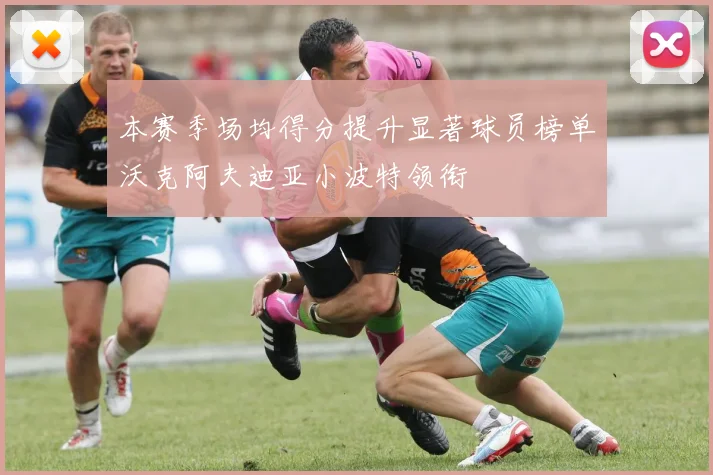 本赛季场均得分提升显著球员榜单沃克阿夫迪亚小波特领衔