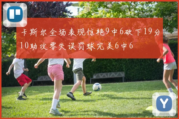 卡斯尔全场表现惊艳9中6砍下19分10助攻零失误罚球完美6中6