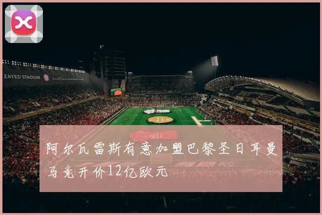 阿尔瓦雷斯有意加盟巴黎圣日耳曼马竞开价12亿欧元