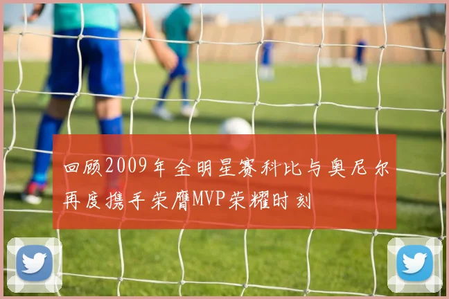 回顾2009年全明星赛科比与奥尼尔再度携手荣膺MVP荣耀时刻